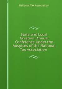 State and Local Taxation: Annual Conference Under the Auspices of the National Tax Association .