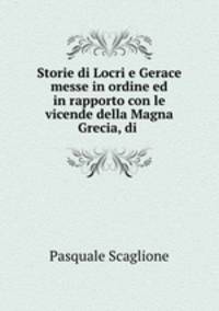 Storie di Locri e Gerace messe in ordine ed in rapporto con le vicende della Magna Grecia, di .