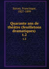 Quarante ans de thtre (feuilletons dramatiques) . t.2