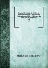 Journal du voyage de Michel de Montaigne en Italie : par la Suisse & l`Allemagne en 1580 & 1581, avec des notes par M. de Querlon. v.2