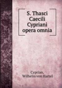 S. Thasci Caecili Cypriani opera omnia