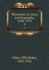 Wisconsin, its story and biography, 1848-1913. 6