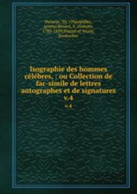 Isographie des hommes clbres, : ou Collection de fac-simile de lettres autographes et de signatures. v.4