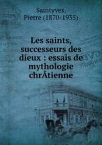 Les saints, successeurs des dieux : essais de mythologie chrtienne