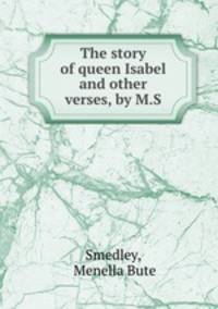 The story of queen Isabel and other verses, by M.S.