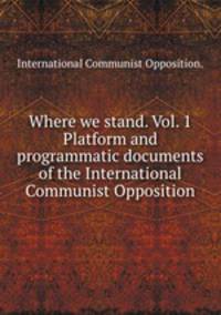 Where we stand. Vol. 1 Platform and programmatic documents of the International Communist Opposition