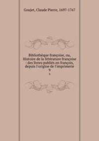 Bibliothque franoise, ou, Histoire de la littrature franoise : des livres publis en franois, depuis l`origine de l`imprimerie. 9
