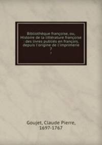 Bibliothque franoise, ou, Histoire de la littrature franoise : des livres publis en franois, depuis l`origine de l`imprimerie. 7