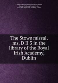 The Stowe missal, ms. D II 3 in the library of the Royal Irish Academy, Dublin