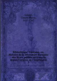 Bibliothque franoise, ou, Histoire de la littrature franoise : des livres publis en franois, depuis l`origine de l`imprimerie. 3