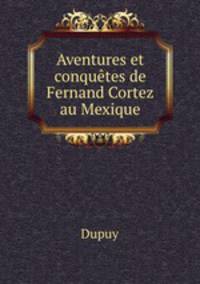 Aventures et conqutes de Fernand Cortez au Mexique