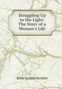 Struggling Up to the Light: The Story of a Woman`s Life