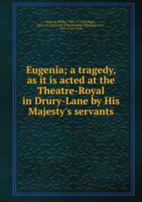 Eugenia; a tragedy, as it is acted at the Theatre-Royal in Drury-Lane by His Majesty`s servants