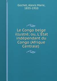Le Congo belge illustr; ou, L`tat indpendant du Congo (Afrique Centrale)