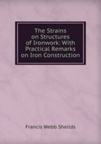 The Strains on Structures of Ironwork: With Practical Remarks on Iron Construction