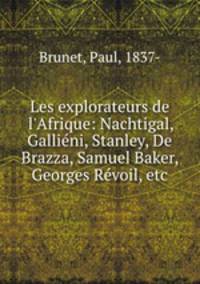 Les explorateurs de l`Afrique: Nachtigal, Gallini, Stanley, De Brazza, Samuel Baker, Georges Rvoil, etc.