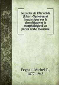 Le parler de Kfr`abda (Liban -Syrie) essai linguistique sur la phontique et la morphologie d`un parler arabe moderne