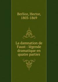 La damnation de Faust : lgende dramatique en quatre parties