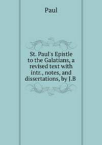 St. Paul`s Epistle to the Galatians, a revised text with intr., notes, and dissertations, by J.B .