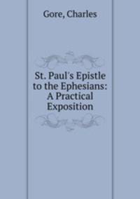 St. Paul`s Epistle to the Ephesians: A Practical Exposition
