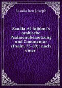 Saadia Al-fajjmi`s arabische Psalmenbersetzung und Commentar (Psalm 73-89): nach einer .
