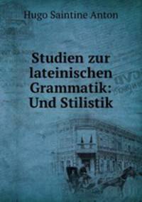 Studien zur lateinischen Grammatik: Und Stilistik
