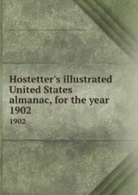 Hostetter`s illustrated United States almanac, for the year . 1902