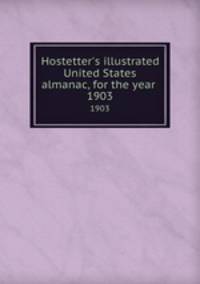 Hostetter`s illustrated United States almanac, for the year . 1903