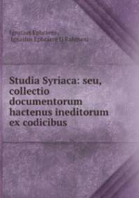 Studia Syriaca: seu, collectio documentorum hactenus ineditorum ex codicibus .