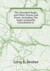 The Stranded Bugle, and Other Poems and Prose: Including The Eagle (originally Contributed to .