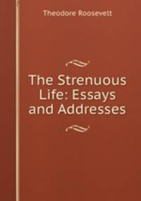 The Strenuous Life: Essays and Addresses