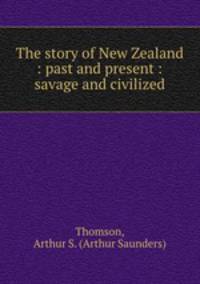 The story of New Zealand : past and present : savage and civilized