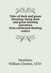 Tales of duck and goose shooting; being duck and goose hunting narratives from celebrated ducking waters
