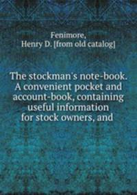 The stockman`s note-book. A convenient pocket and account-book, containing useful information for stock owners, and
