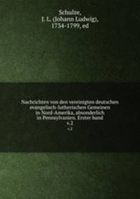 Nachrichten von den vereinigten deutschen evangelisch-lutherischen Gemeinen in Nord-Amerika, absonderlich in Pennsylvanien. Erster band. v.2