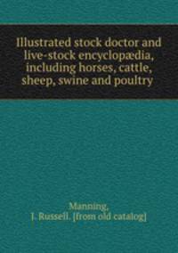 Illustrated stock doctor and live-stock encyclopdia, including horses, cattle, sheep, swine and poultry