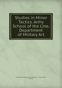 Studies in Minor Tactics. Army School of the Line, Department of Military Art