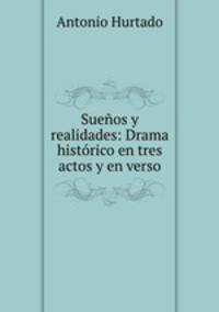 Sueos y realidades: Drama histrico en tres actos y en verso