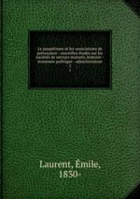 Le pauprisme et les associations de prvoyance : nouvelles tudes sur les socits de secours mutuels, histoire--conomie politique--administration. 2