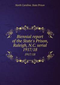 Biennial report of the State`s Prison, Raleigh, N.C. serial. 1917/18