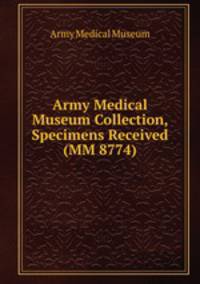 Army Medical Museum Collection, Specimens Received (MM 8774)