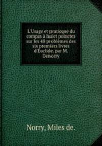 L`Usage et praticque du compas huict poinctes sur les 48 problmes des six premiers livres d`Euclide. par M. Denorry.