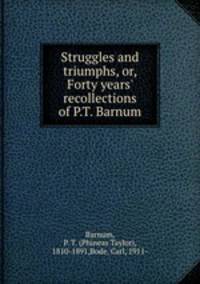 Struggles and triumphs, or, Forty years` recollections of P.T. Barnum