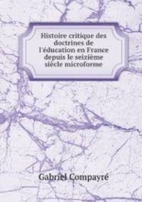 Histoire critique des doctrines de l`ducation en France depuis le seizime sicle microforme