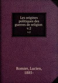 Les origines politiques des guerres de religion . v.2