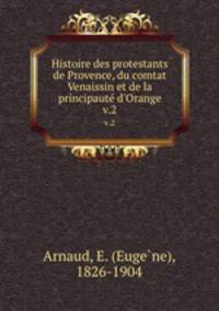 Histoire des protestants de Provence, du comtat Venaissin et de la principaut d`Orange. v.2