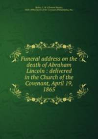 Funeral address on the death of Abraham Lincoln : delivered in the Church of the Covenant, April 19, 1865