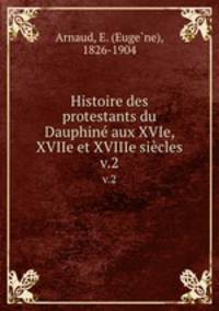 Histoire des protestants du Dauphin aux XVIe, XVIIe et XVIIIe sicles. v.2
