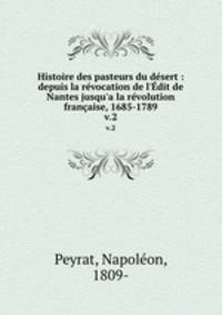 Histoire des pasteurs du dsert : depuis la rvocation de l`dit de Nantes jusqu`a la rvolution franaise, 1685-1789. v.2