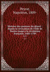 Histoire des pasteurs du dsert : depuis la rvocation de l`dit de Nantes jusqu`a la rvolution franaise, 1685-1789. v.1